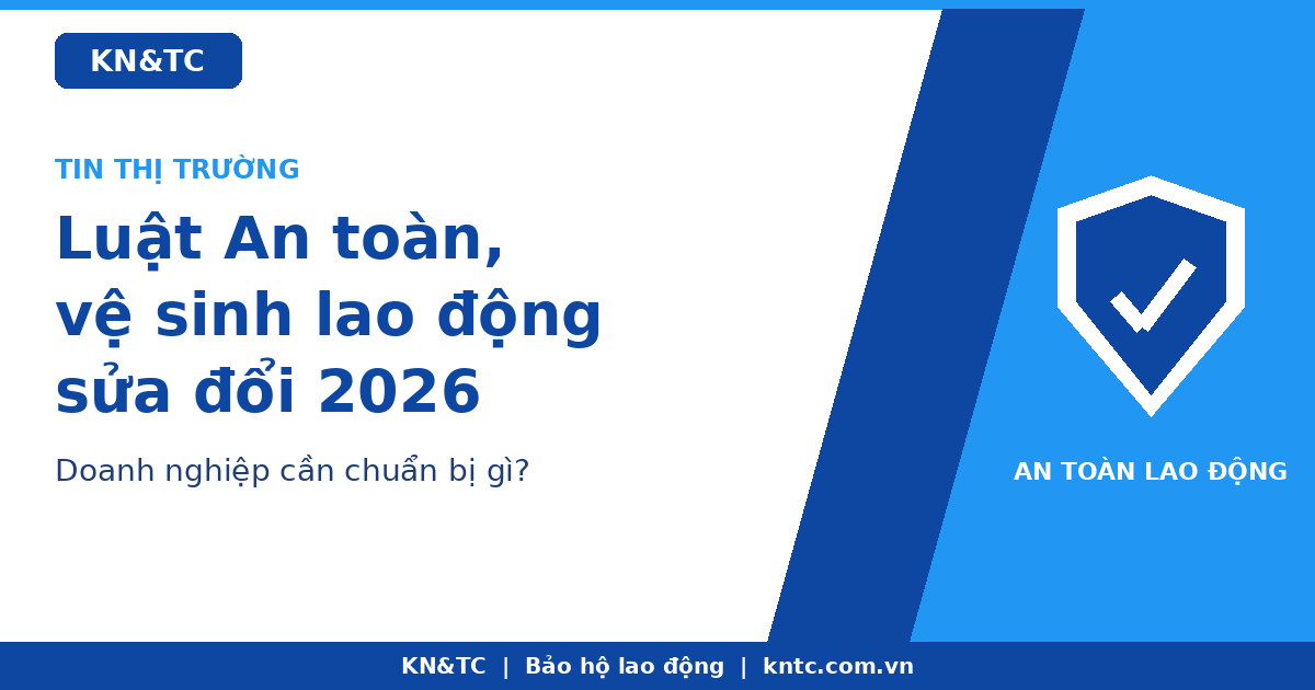 Luật An toàn, vệ sinh lao động sửa đổi 2026: doanh nghiệp cần chuẩn bị gì?